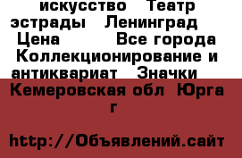 1.1) искусство : Театр эстрады ( Ленинград ) › Цена ­ 349 - Все города Коллекционирование и антиквариат » Значки   . Кемеровская обл.,Юрга г.